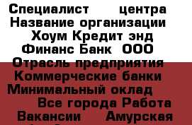 Специалист Call-центра › Название организации ­ Хоум Кредит энд Финанс Банк, ООО › Отрасль предприятия ­ Коммерческие банки › Минимальный оклад ­ 25 000 - Все города Работа » Вакансии   . Амурская обл.,Архаринский р-н